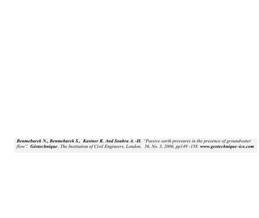 Benmebarek N., Benmebarek S.,   Kastner R. And Soubra A. - H.    Passive earth pressures in the presence of groundwater  flow.   Gotechnique ,   The Institution of Civil Engineers, London,   56, No. 3, 2006, pp149 - 158.   www.geotechnique - ice.com