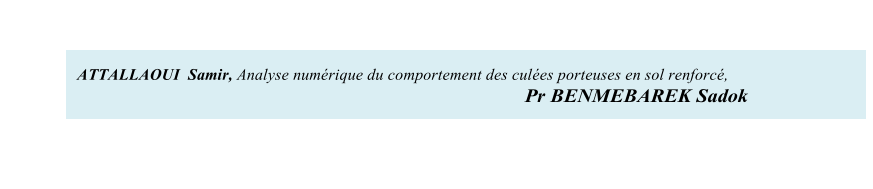 ATTALLAOUI  Samir, Analyse numrique du comportement des cules porteuses en sol renforc,                Pr BENMEBAREK Sadok
