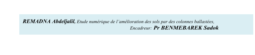 REMADNA Abdeljalil, Etude numrique de lamlioration des sols par des colonnes ballastes,              Encadreur:  Pr BENMEBAREK Sadok