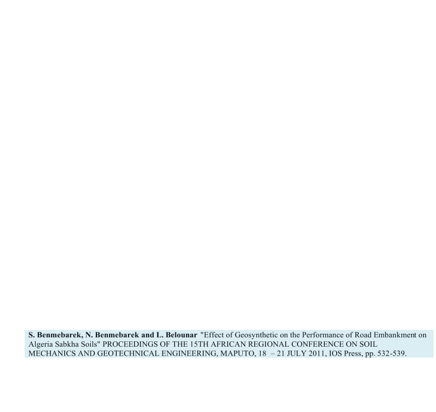 S. Benmebarek, N. Benmebarek and L. Belounar   "Effect of Geosynthetic on the Performance of Road Embankmen t on  Algeria Sabkha Soils" PROCEEDINGS OF THE 15TH AFRICAN REGIONAL CONFERENCE ON SOIL  MECHANICS AND GEOTECHNICAL ENGINEERING, MAPUTO, 18     21 JULY 2011, IOS Press, pp. 532 - 539.