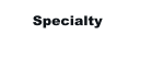 Specialty